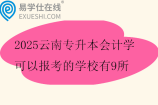 2025云南专升本会计学可以报考的学校有9所