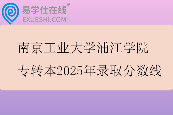 南京工业大学浦江学院专转本2025年录取分数线