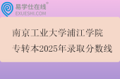 南京工业大学浦江学院专转本2025年录取分数线
