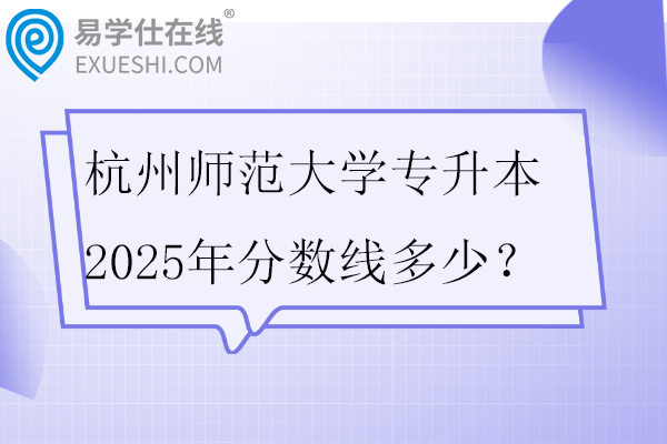 杭州师范大学专升本2025年分数线多少？