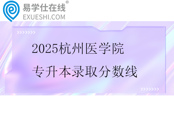 2025杭州医学院专升本录取分数线