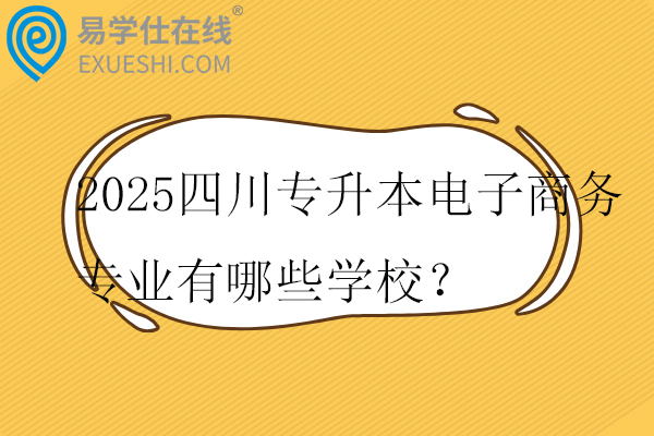 2025四川专升本电子商务专业有哪些学校？
