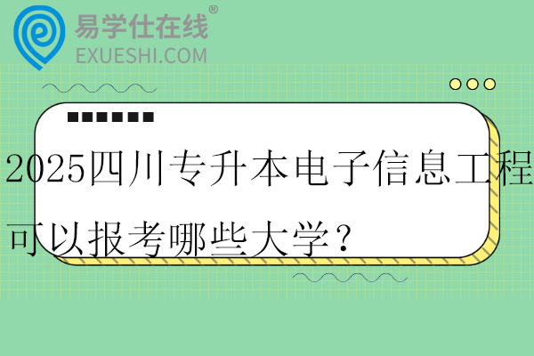 2025四川专升本电子信息工程可以报考哪些大学？