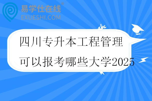 四川专升本工程管理可以报考哪些大学2025