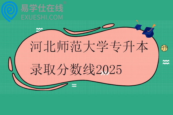 河北师范大学专升本录取分数线2025