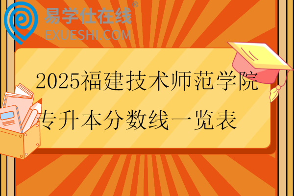 2025福建技术师范学院专升本分数线