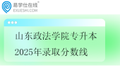 山东政法学院专升本2025年录取分数线一览表