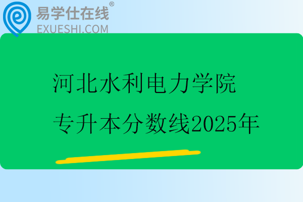 河北水利电力学院专升本分数线2025年