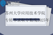苏州大学应用技术学院专转本录取分数线2025年