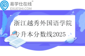 浙江越秀外国语学院专升本分数线2025