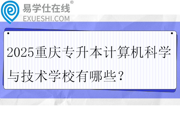 2025重庆专升本计算机科学与技术学校有哪些？