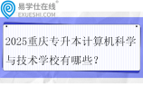 2025重庆专升本计算机科学与技术学校有哪些？