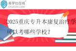 2025重庆专升本康复治疗学可以考哪些学校？