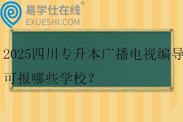 2025四川专升本广播电视编导可报哪些学校？