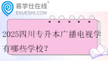 2025四川专升本广播电视学有哪些学校？