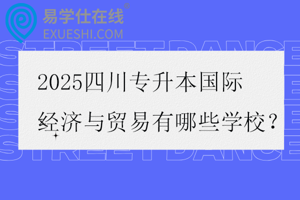 2025四川专升本国际经济与贸易有哪些学校？