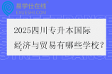 2025四川专升本国际经济与贸易有哪些学校？