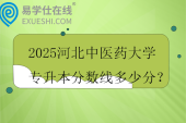 2025河北中医药大学专升本分数线多少分？