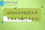 2025河北中医药大学专升本分数线多少分？
