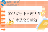 2025辽宁中医药大学专升本录取分数线