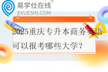 2025重庆专升本商务英语可以报考哪些大学？