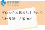 河南专升本播音与主持艺术学校及招生人数2025