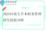2025河南专升本财务管理招生院校19所