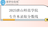 2025唐山师范学院专升本录取分数线