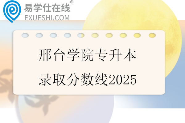 邢台学院专升本录取分数线2025