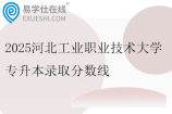 2025河北工业职业技术大学专升本录取分数线