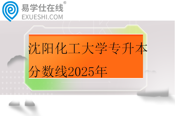沈阳化工大学专升本分数线2025年