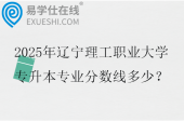 2025年辽宁理工职业大学专升本专业分数线多少？