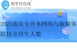 2025重庆专升本网络与新媒体院校及招生人数