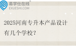 2025河南专升本产品设计有几个学校？