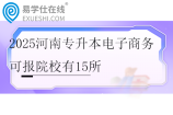 2025河南专升本电子商务可报院校有15所