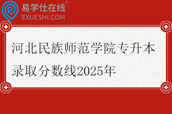 河北民族师范学院专升本录取分数线2025年