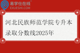 河北民族师范学院专升本录取分数线2025年