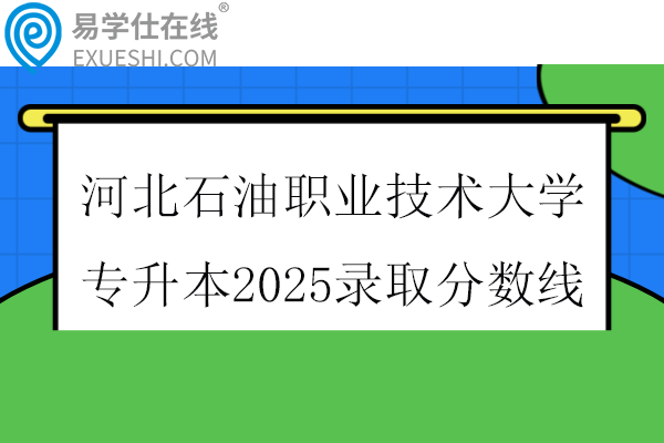 河北石油职业技术大学专升本2025录取分数线