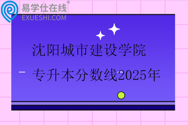 沈阳城市建设学院专升本分数线2025年