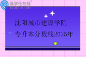 沈阳城市建设学院专升本分数线2025年