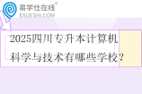 2025四川专升本计算机科学与技术有哪些学校？