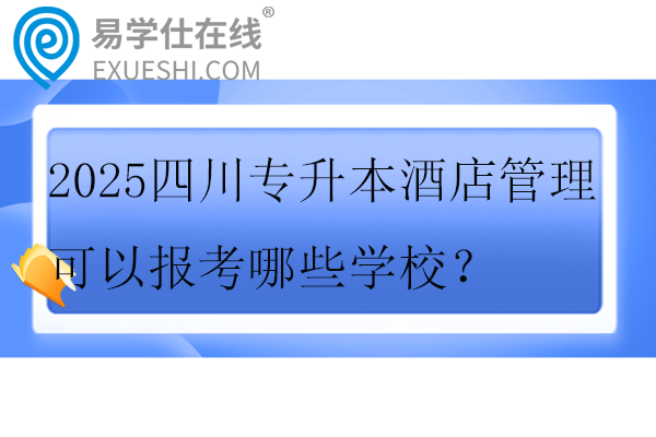 2025四川专升本酒店管理可以报考哪些学校？