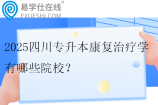 2025四川专升本康复治疗学有哪些院校？