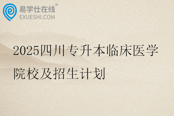2025四川专升本临床医学院校及招生计划