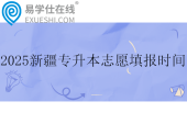 2025新疆专升本志愿填报时间6月21日至6月24日
