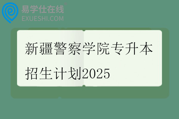 新疆警察学院专升本招生计划2025