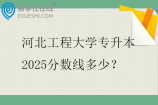 河北工程大学专升本2025分数线多少？