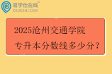 2025沧州交通学院专升本分数线多少分？