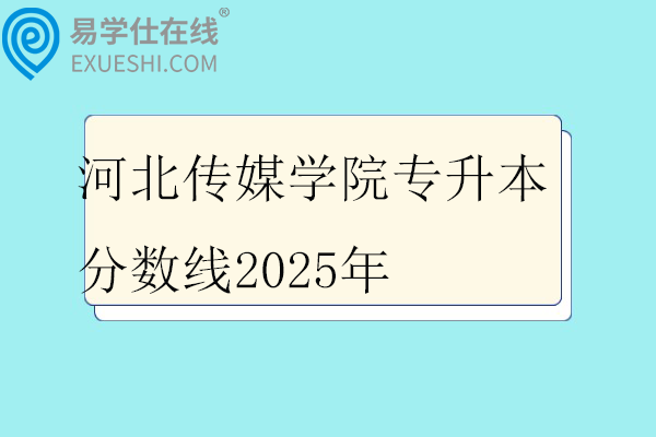 河北传媒学院专升本分数线2025年