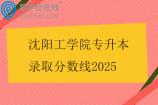 沈阳工学院专升本录取分数线2025
